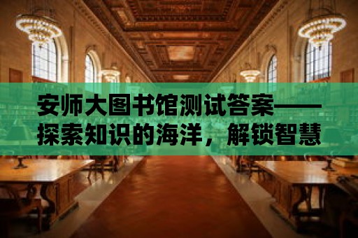 安師大圖書館測試答案——探索知識的海洋，解鎖智慧的寶庫