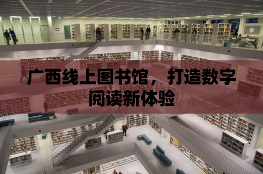 廣西線上圖書館，打造數字閱讀新體驗