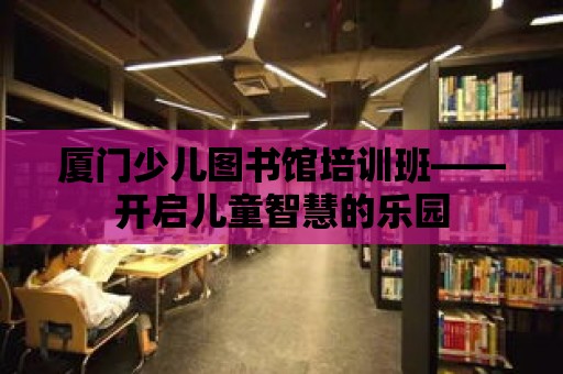 廈門少兒圖書館培訓班——開啟兒童智慧的樂園