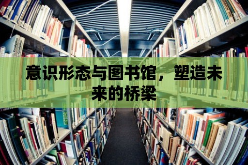 意識形態與圖書館，塑造未來的橋梁