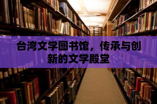 臺灣文學圖書館，傳承與創新的文學殿堂