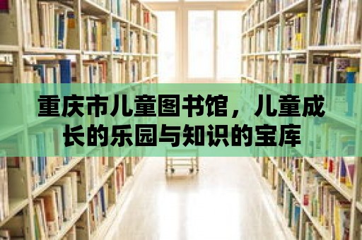 重慶市兒童圖書館，兒童成長的樂園與知識的寶庫