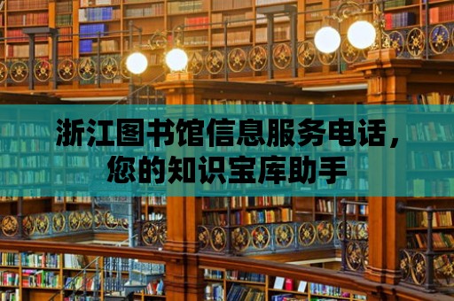 浙江圖書館信息服務電話，您的知識寶庫助手