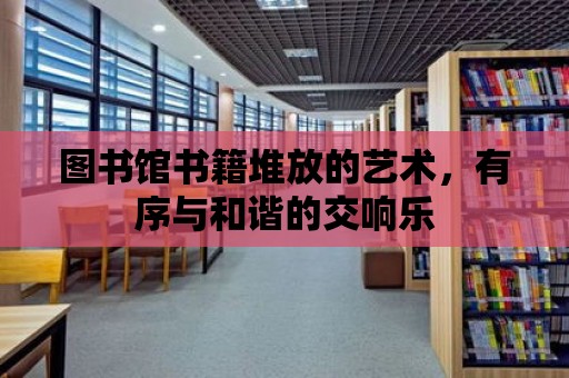 圖書館書籍堆放的藝術(shù)，有序與和諧的交響樂