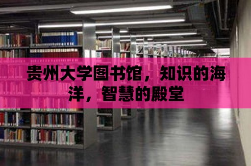 貴州大學圖書館，知識的海洋，智慧的殿堂