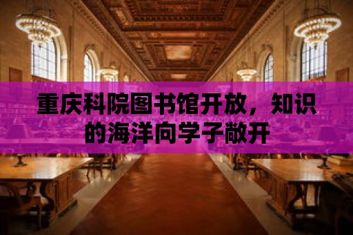 重慶科院圖書館開放，知識的海洋向學子敞開