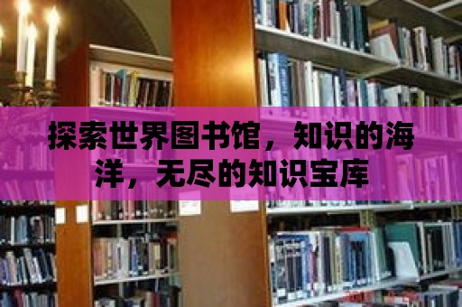 探索世界圖書館，知識的海洋，無盡的知識寶庫