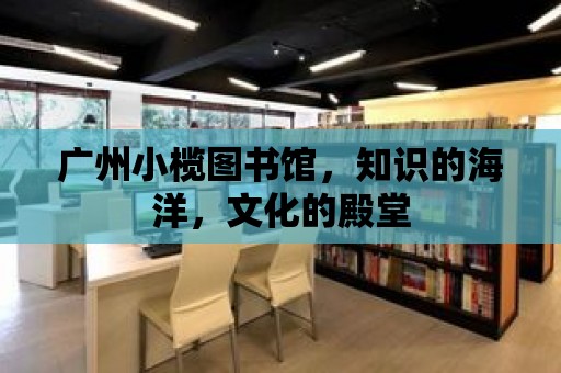 廣州小欖圖書館，知識的海洋，文化的殿堂