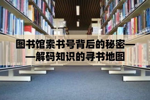 圖書館索書號背后的秘密——解碼知識的尋書地圖