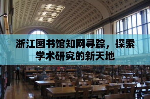 浙江圖書館知網尋蹤，探索學術研究的新天地