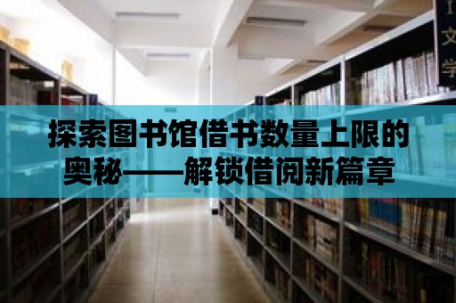 探索圖書館借書數量上限的奧秘——解鎖借閱新篇章