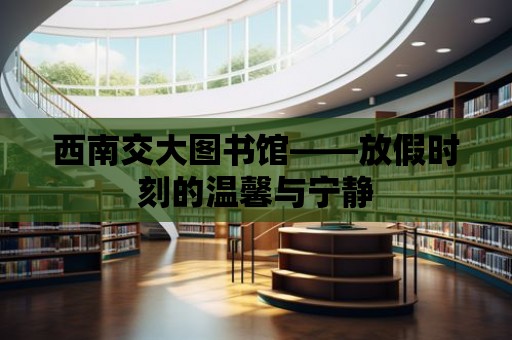 西南交大圖書館——放假時刻的溫馨與寧靜