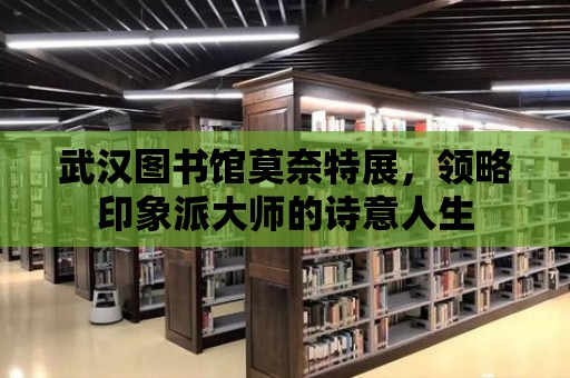 武漢圖書館莫奈特展，領略印象派大師的詩意人生