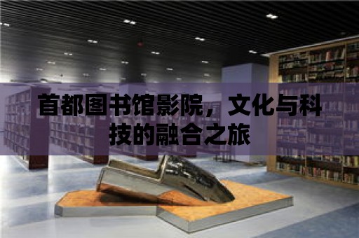 首都圖書館影院，文化與科技的融合之旅