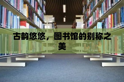 古韻悠悠，圖書館的別稱之美