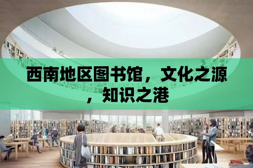 西南地區(qū)圖書館，文化之源，知識(shí)之港