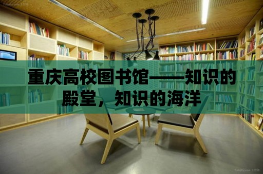 重慶高校圖書館——知識(shí)的殿堂，知識(shí)的海洋