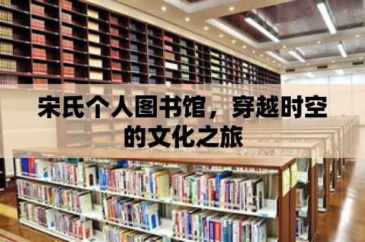 宋氏個人圖書館，穿越時空的文化之旅