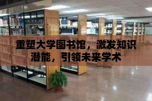 重塑大學圖書館，激發知識潛能，引領未來學術