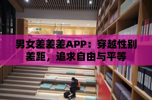 男女差差差APP：穿越性別差距，追求自由與平等