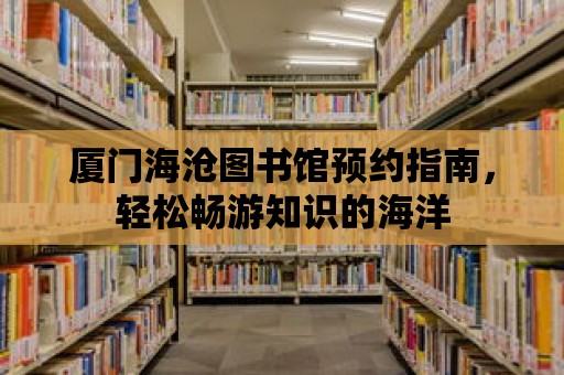 廈門海滄圖書館預(yù)約指南，輕松暢游知識(shí)的海洋