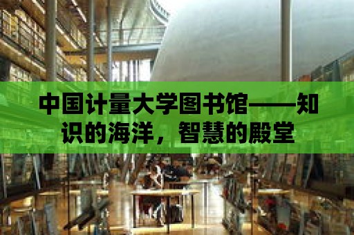 中國計量大學圖書館——知識的海洋，智慧的殿堂