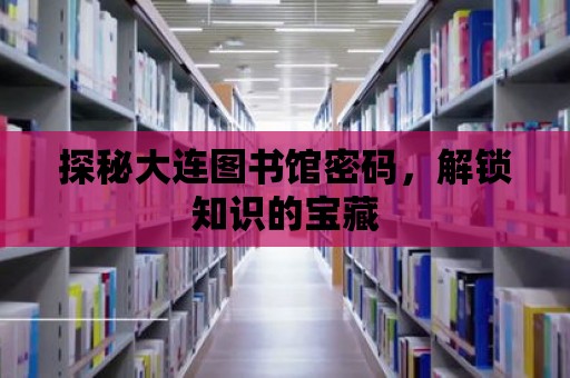 探秘大連圖書館密碼，解鎖知識(shí)的寶藏