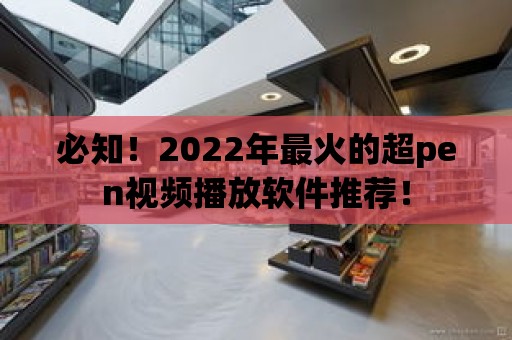 必知！2022年最火的超pen視頻播放軟件推薦！