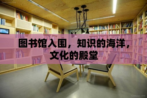 圖書館入圍，知識的海洋，文化的殿堂