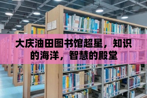 大慶油田圖書館超星，知識的海洋，智慧的殿堂