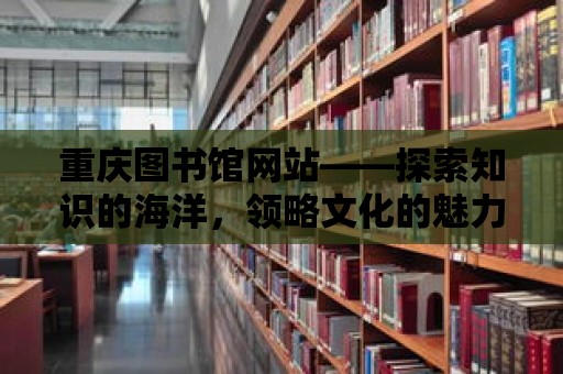 重慶圖書館網站——探索知識的海洋，領略文化的魅力