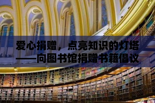 愛心捐贈，點亮知識的燈塔——向圖書館捐贈書籍倡議