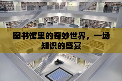 圖書館里的奇妙世界，一場知識的盛宴