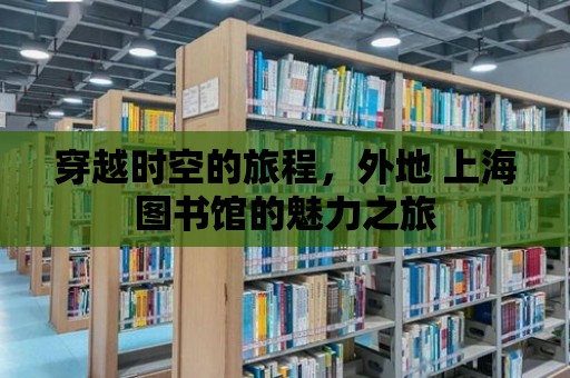 穿越時空的旅程，外地 上海圖書館的魅力之旅