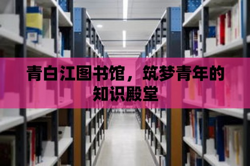 青白江圖書館，筑夢青年的知識殿堂