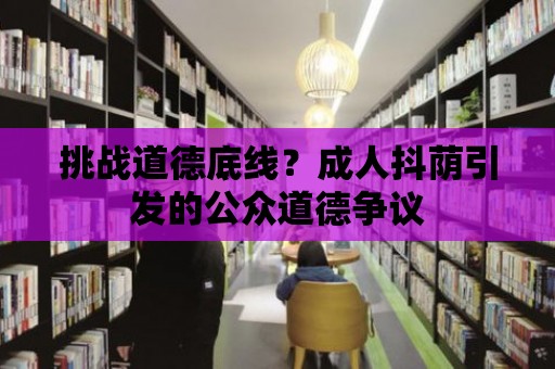 挑戰(zhàn)道德底線？成人抖蔭引發(fā)的公眾道德爭議