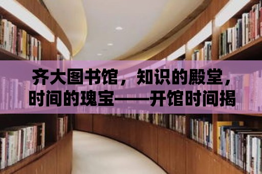 齊大圖書館，知識的殿堂，時間的瑰寶——開館時間揭秘