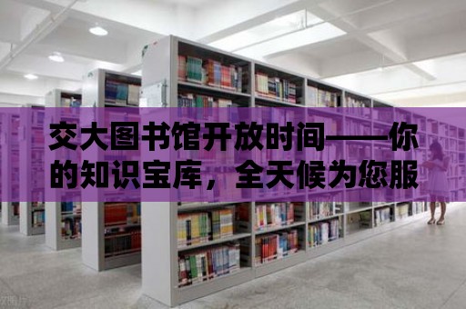 交大圖書館開放時間——你的知識寶庫，全天候為您服務！