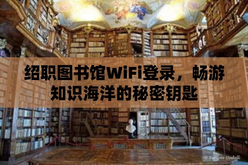 紹職圖書館WiFi登錄，暢游知識海洋的秘密鑰匙