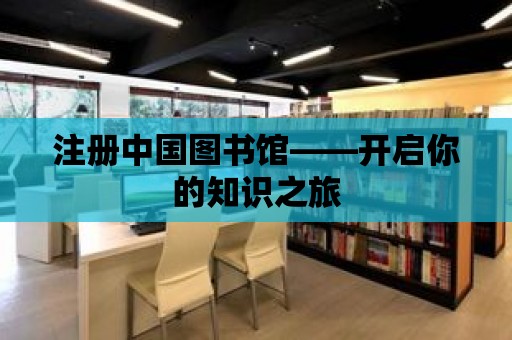 注冊中國圖書館——開啟你的知識之旅