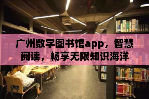 廣州數字圖書館app，智慧閱讀，暢享無限知識海洋