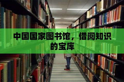 中國國家圖書館，借閱知識(shí)的寶庫