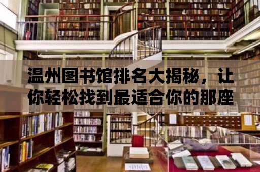 溫州圖書館排名大揭秘，讓你輕松找到最適合你的那座寶藏圖書館