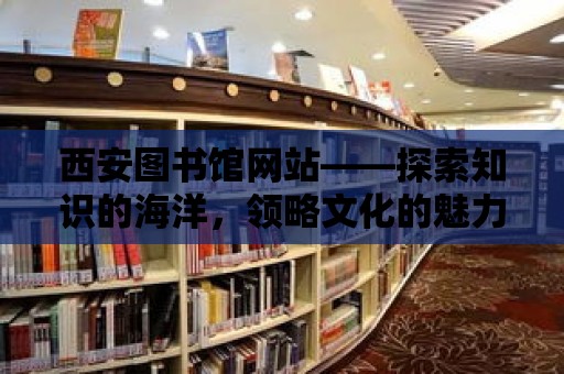 西安圖書館網站——探索知識的海洋，領略文化的魅力