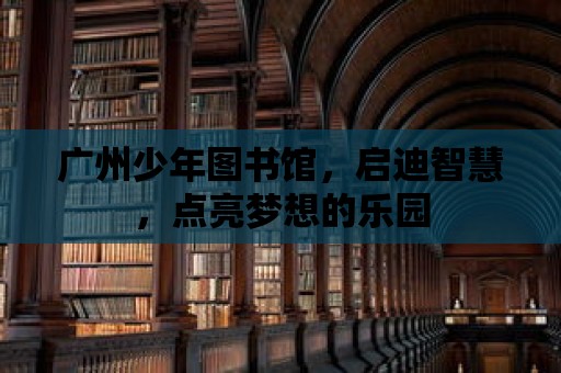 廣州少年圖書館，啟迪智慧，點亮夢想的樂園