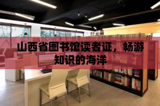 山西省圖書館讀者證，暢游知識的海洋