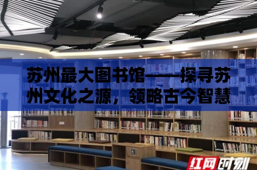 蘇州最大圖書館——探尋蘇州文化之源，領略古今智慧的結晶