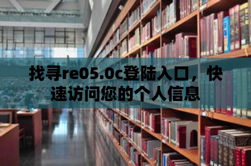 找尋re05.0c登陸入口，快速訪問您的個人信息