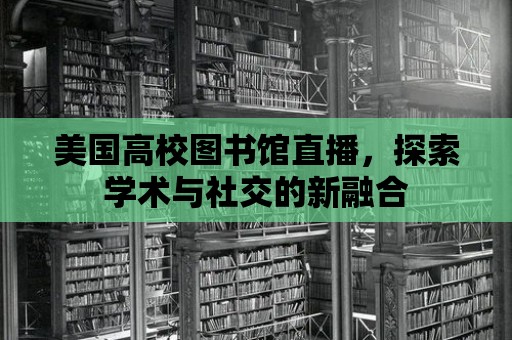 美國高校圖書館直播，探索學術與社交的新融合