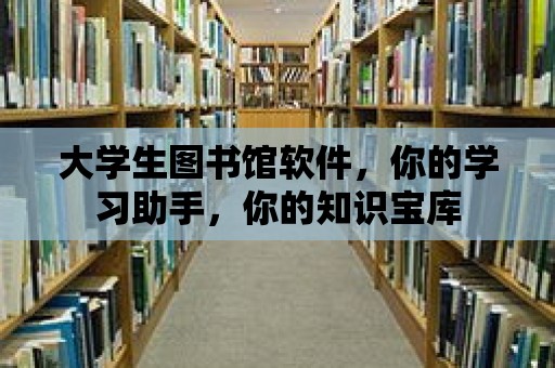 大學生圖書館軟件，你的學習助手，你的知識寶庫